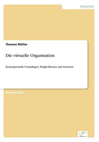 Die virtuelle Organisation: Konzeptionelle Grundlagen, Möglichkeiten und Grenzen