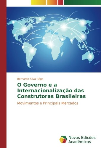 O Governo e a Internacionalização das Construtoras Brasileiras: Movimentos e Principais Mercados