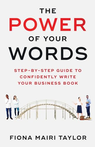 THE POWER OF YOUR WORDS: STEP-BY-STEP GUIDE TO CONFIDENTLY WRITE YOUR BUSINESS BOOK