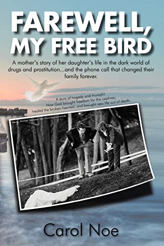 Farewell, My Free Bird: A Mother's Story Of Her Daughter's Life In The Dark World Of Drugs And Prostitution. . . And The Phone Call That Changed Their Family Forever.