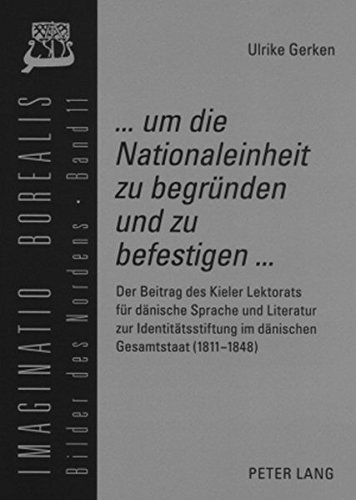 «... um die Nationaleinheit zu begründen und zu befestigen ...»: Der Beitrag des Kieler Lektorats für dänische Sprache und Literatur zur ... (Imaginatio borealis. Bilder des Nordens)