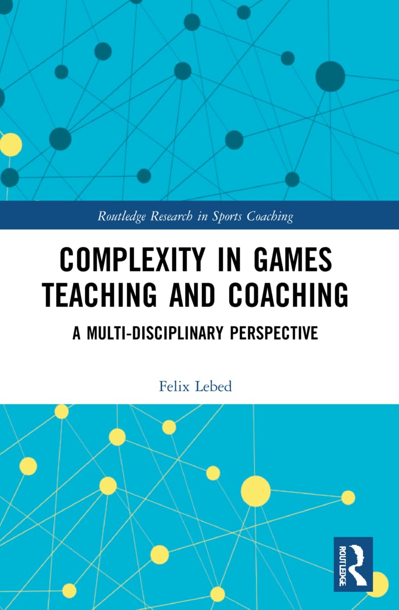 Complexity in Games Teaching and Coaching: A Multi-Disciplinary Perspective (Routledge Research in Sports Coaching)