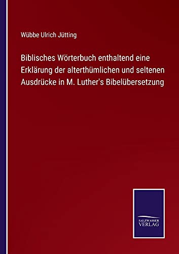 Biblisches Wörterbuch enthaltend eine Erklärung der alterthümlichen und seltenen Ausdrücke in M. Luther's Bibelübersetzung