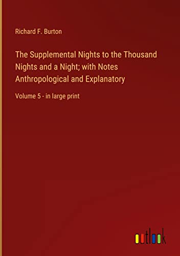 The Supplemental Nights to the Thousand Nights and a Night; with Notes Anthropological and Explanatory: Volume 5 - in large print