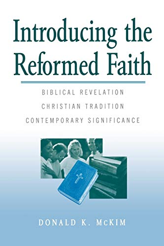 Introducing the Reformed Faith: Bibilical Revelation, Christian Tradition, Contemporary Significance