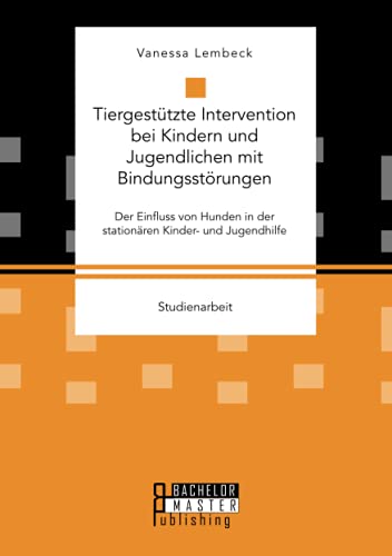 Studienarbeit   Tiergestützte Intervention bei Kindern und Jugendlichen mit Bindungsstörungen Der Einfluss von Hunden in der stationären Kinder- und Jugendhilfe - Vanessa Lembeck Kartoniert (TB)