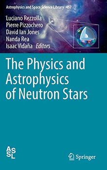 The Physics and Astrophysics of Neutron Stars (Astrophysics and Space Science Library, Band 457)