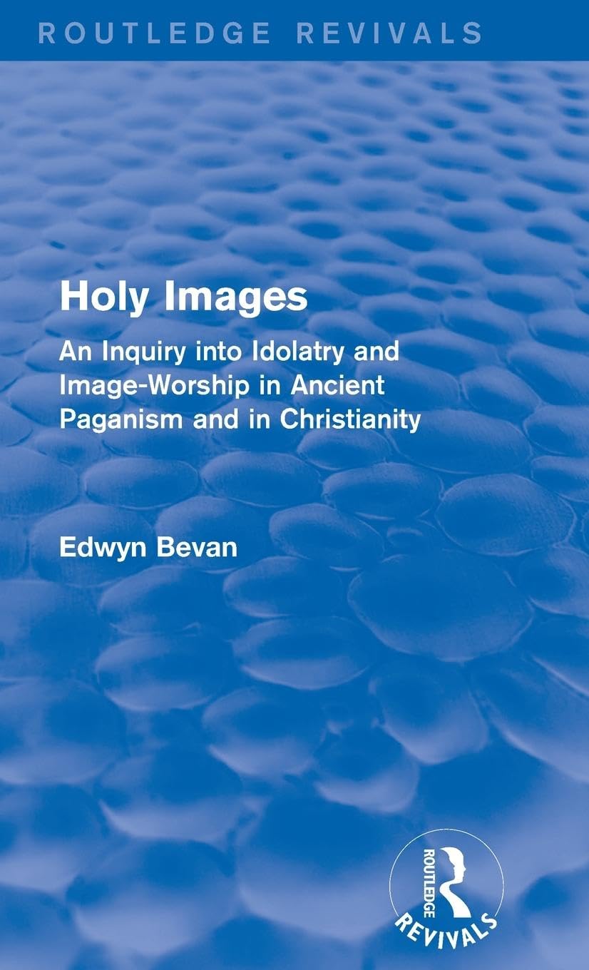 Holy Images (Routledge Revivals): An Inquiry into Idolatry and Image-Worship in Ancient Paganism and in Christianity