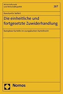 Die einheitliche und fortgesetzte Zuwiderhandlung: Komplexe Kartelle im europäischen Kartellrecht (Wirtschaftsrecht und Wirtschaftspolitik)