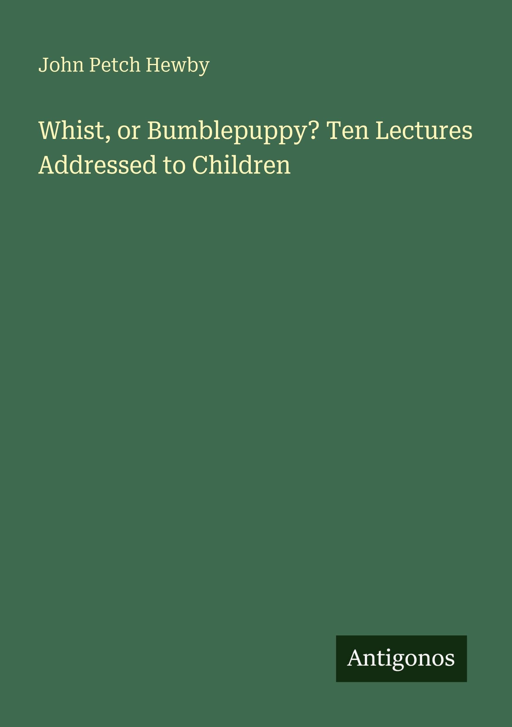 Whist, or Bumblepuppy? Ten Lectures Addressed to Children