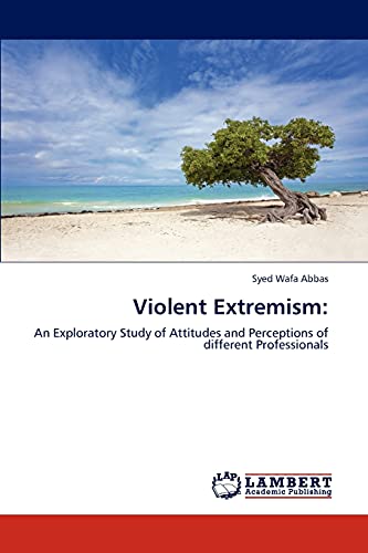 Violent Extremism:: An Exploratory Study of Attitudes and Perceptions of different Professionals