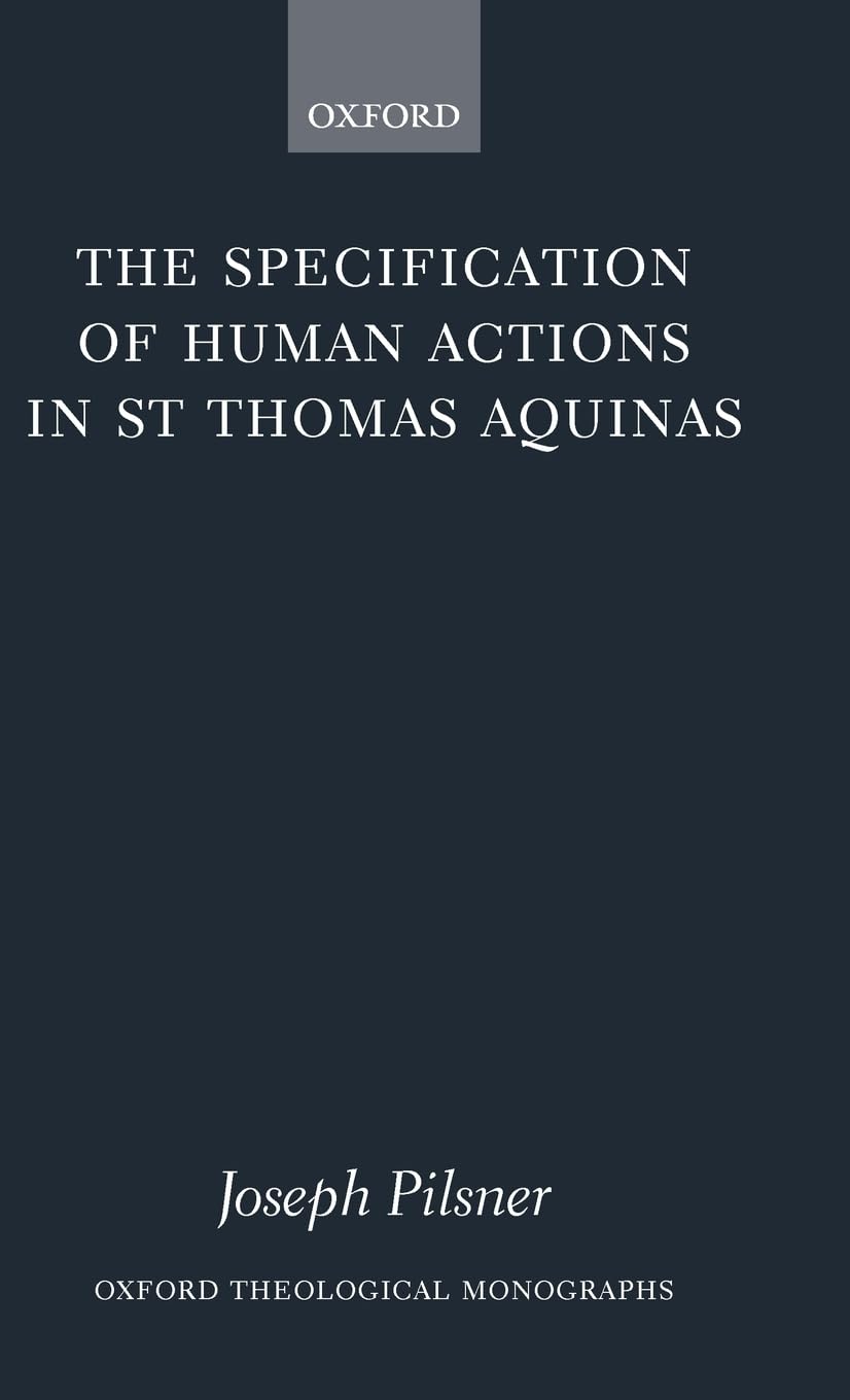 The Specification of Human Actions in St Thomas Aquinas (Oxford Theological Monographs)