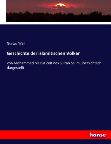 Geschichte der islamitischen Völker: von Mohammed bis zur Zeit des Sultan Selim übersichtlich dargestellt