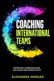 Coaching International Teams: Improving Communication, Inclusion and Productivity