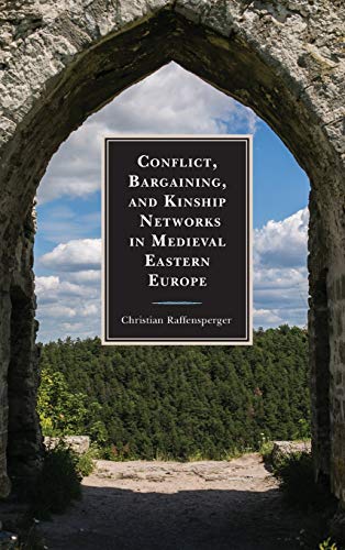 Conflict, Bargaining, and Kinship Networks in Medieval Eastern Europe (Byzantium: A European Empire and Its Legacy)