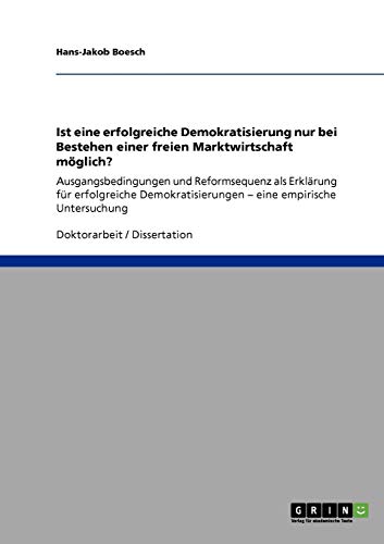 Ist eine erfolgreiche Demokratisierung nur bei Bestehen einer freien Marktwirtschaft möglich?: Ausgangsbedingungen und Reformsequenz als Erklärung für ... ¿ eine empirische Untersuchung