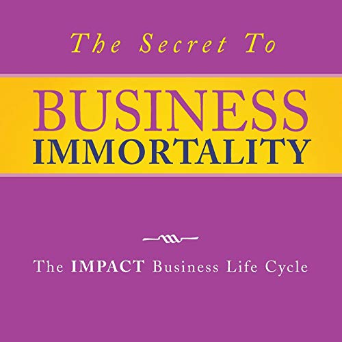 The Secret To Business Immortality: The Impact Business Life Cycle