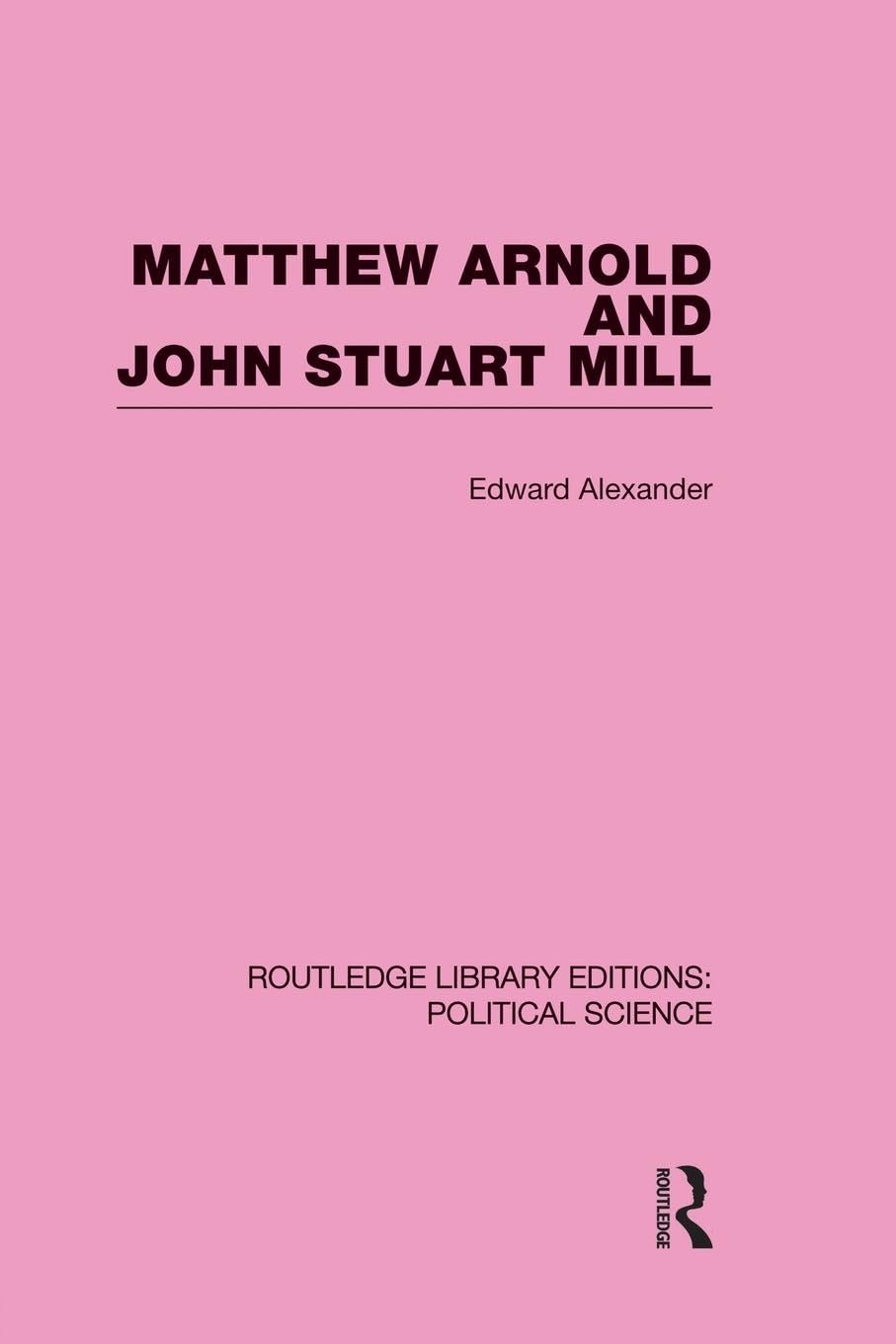 Matthew Arnold and John Stuart Mill (Routledge Library Editions: Political Science Volume 15) (Routledge Library Editions: Political Science, 15, Band 15)