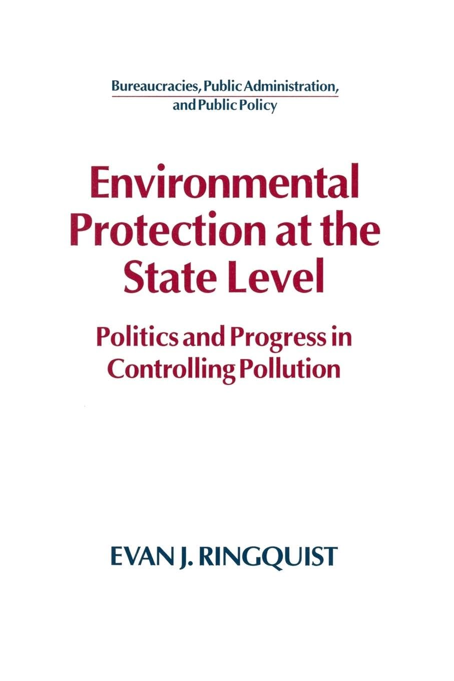 Environmental Protection at the State Level: Politics and Progress in Controlling Pollution (Bureaucracies, Public Administration, and Public Policy)