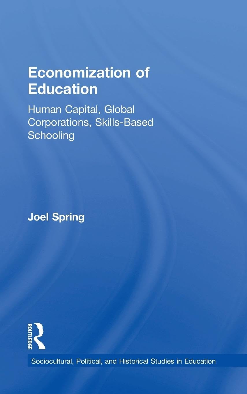Economization of Education: Human Capital, Global Corporations, Skills-Based Schooling (Sociocultural, Political, and Historical Studies in Education)