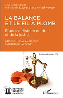 La balance et le fil à plomb: Études d'Histoire du droit et de la justice (Algérie, Bénin, Cameroun, Madagascar, Sénégal)