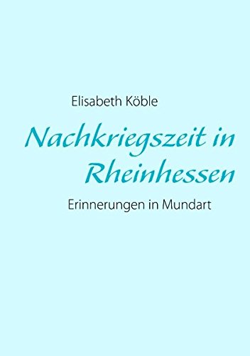 Nachkriegszeit in Rheinhessen: Erinnerungen in Mundart von Elisabeth Köble
