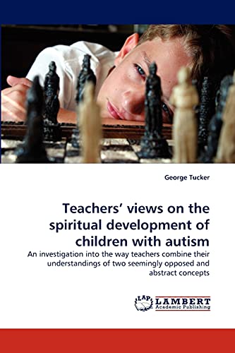 Teachers' views on the spiritual development of children with autism: An investigation into the way teachers combine their understandings of two seemingly opposed and abstract concepts