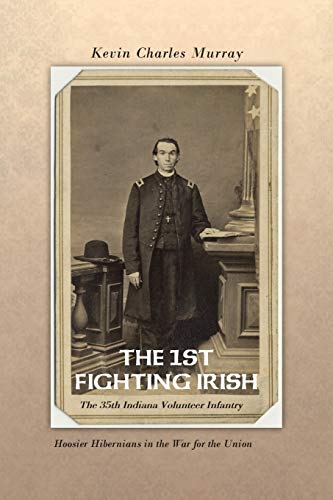 The 1st Fighting Irish: The 35Th Indiana Volunteer Infantry: Hoosier Hibernians in the War for the Union