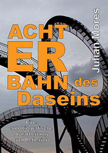 Achterbahn des Daseins: Eine autobiografische Aufarbeitung und Reflexion