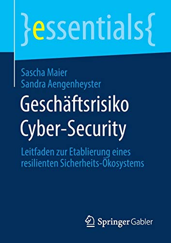 Geschäftsrisiko Cyber-Security: Leitfaden zur Etablierung eines resilienten Sicherheits-Ökosystems (essentials)