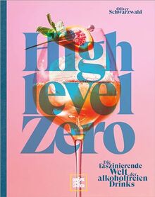 High Level Zero: Die faszinierende Welt der alkoholfreien Drinks: Über 75 Rezepte für Null-Promille-Cocktails auf hohem Niveau. Dazu viele Drink-Food-Pairing-Tipps und -Rezepte.