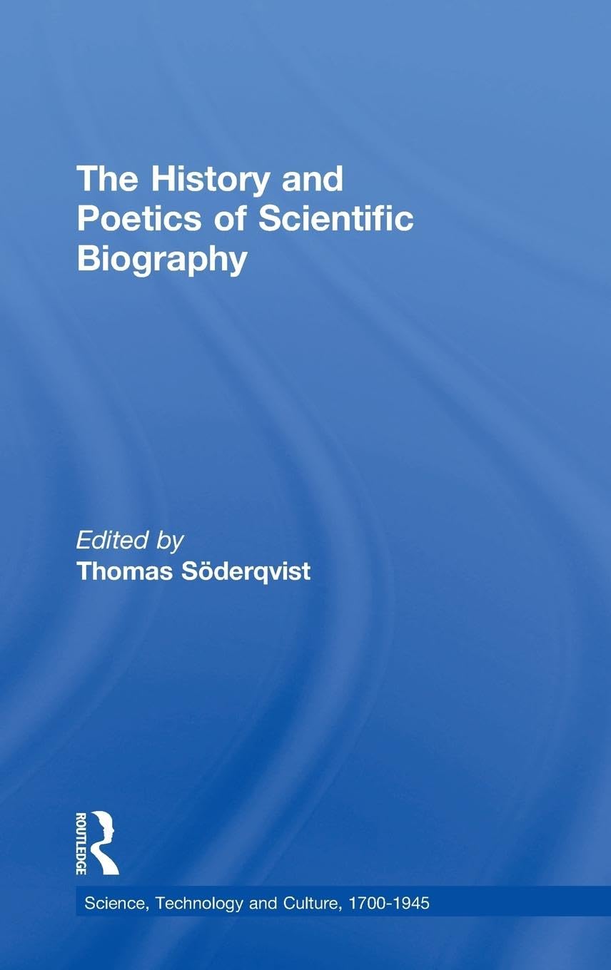 The History and Poetics of Scientific Biography (Science, Technology and Culture, 1700–1945)