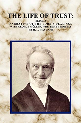 The Life of Trust: Being a Narrative of the Lord's Dealings with George Muller, Written by Himself.
