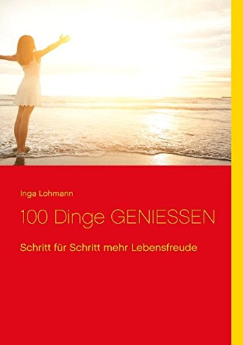 100 Dinge Geniessen: Schritt für Schritt mehr Lebensfreude