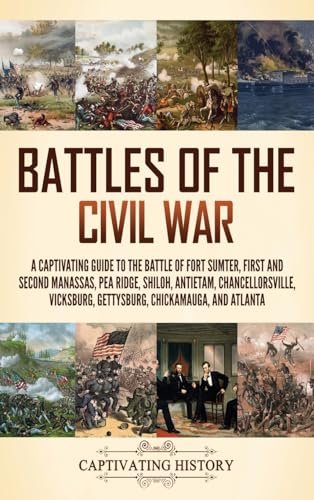 Battles of the Civil War: A Captivating Guide to the Battle of Fort Sumter, First and Second Manassas, Pea Ridge, Shiloh, Antietam, Chancellorsville, Vicksburg, Gettysburg, Chickamauga, and Atlanta