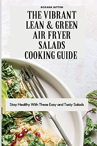 The Vibrant Lean and Green Air Fryer Salads Cooking Guide: Stay Healthy with These Easy and Tasty Salads