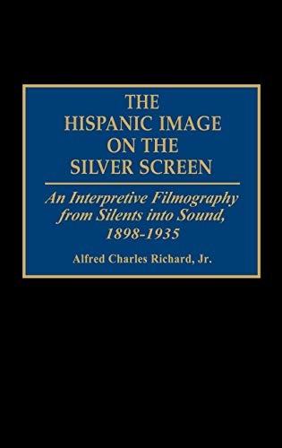 The Hispanic Image on the Silver Screen: An Interpretive Filmography from Silents Into Sound, 1898-1935 (Bibliographies & Indexes in the Performing Arts)