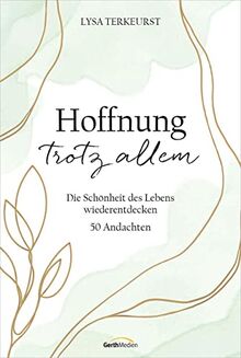 Hoffnung trotz allem: Die Schönheit des Lebens wiederentdecken. 50 Andachten (Geistliches Leben)