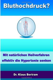 Bluthochdruck?: Vergessen Sie Medikamente - Mit natürlichen Heilverfahren effektiv die Hypertonie senken