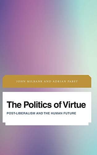 The Politics of Virtue: Post-Liberalism and the Human Future (Future Perfect: Images of the Time to Come in Philosophy, Politics and Cultural Studies)