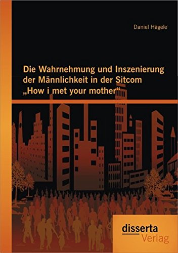 Die Wahrnehmung und Inszenierung der Männlichkeit in der Sitcom How i met your mother