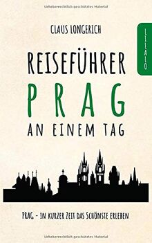 Reiseführer Prag an einem Tag!: Entdecke in kurzer Zeit die besten Sehenswürdigkeiten, Hotels, Restaurants, Kunst, Kultur und Ausflüge mit Kindern in der Stadt der hundert Türme!