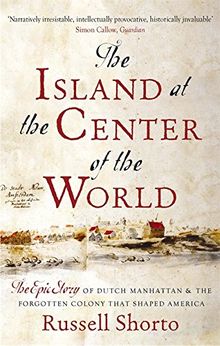 The Island at the Centre of the World: The Epic Story of Dutch Manhattan and the Forgotten Colony That Shaped America