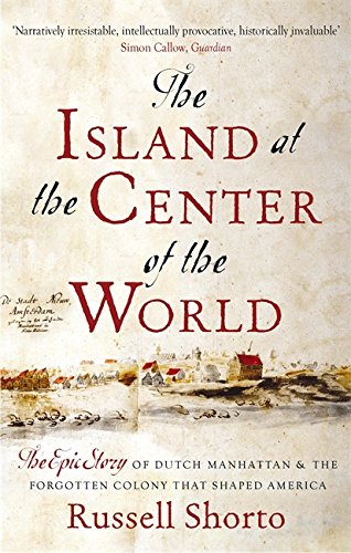 The Island at the Centre of the World: The Epic Story of Dutch Manhattan and the Forgotten Colony That Shaped America