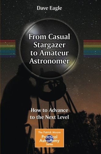 From Casual Stargazer to Amateur Astronomer: How to Advance to the Next Level (The Patrick Moore Practical Astronomy Series)