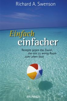 Einfach einfacher. Rezepte gegen das Zuviel, das uns zu wenig Raum zum Leben lässt