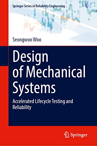 Design of Mechanical Systems: Accelerated Lifecycle Testing and Reliability (Springer Series in Reliability Engineering)