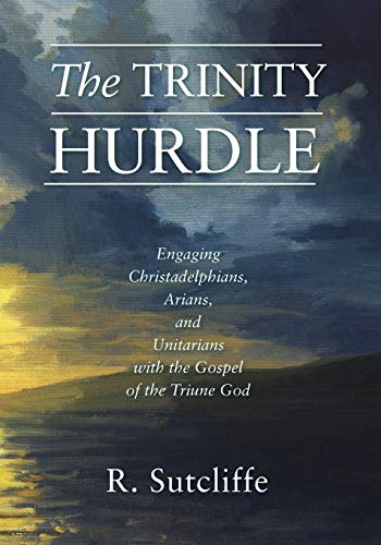 The Trinity Hurdle: Engaging Christadelphians, Arians, and Unitarians with the Gospel of the Triune God