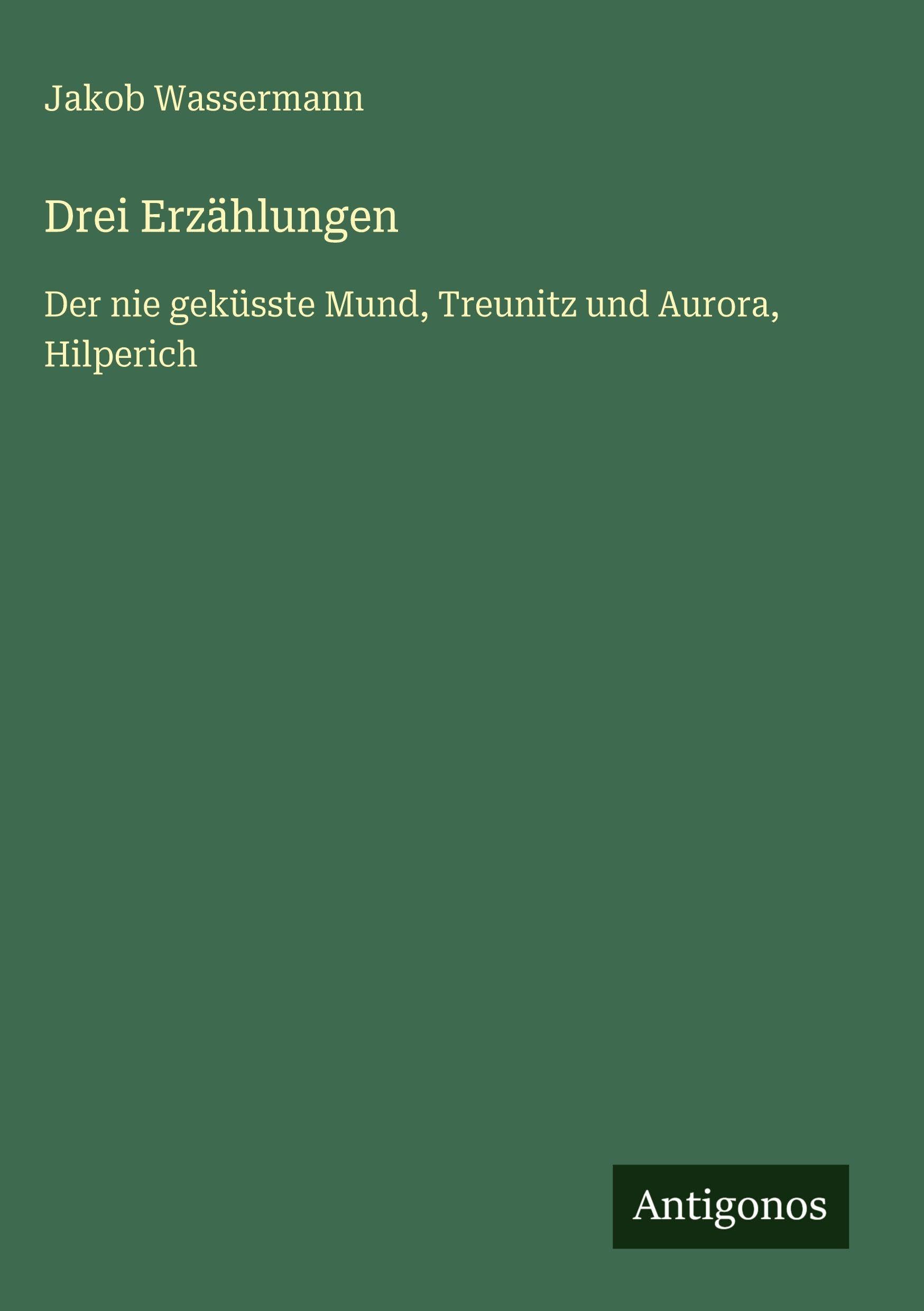Drei Erzählungen: Der nie geküsste Mund, Treunitz und Aurora, Hilperich
