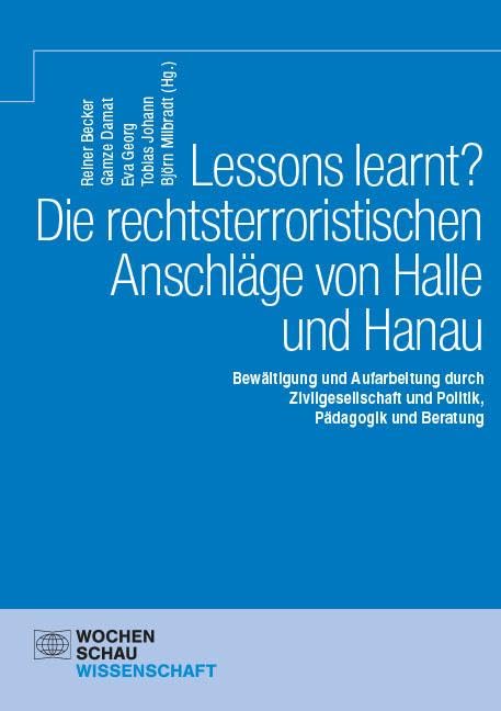 Lessons learnt? Die rechtsterroristischen Anschläge von Halle und Hanau: Bewältigung und Aufarbeitung durch Zivilgesellschaft und Politik, Pädagogik und Beratung (Wochenschau Wissenschaft)